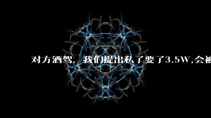 对方酒驾，我们提出私了要了3.5W,会被认为敲诈勒索吗？