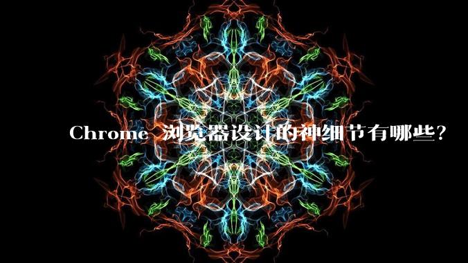 Chrome 浏览器设计的神细节有哪些？