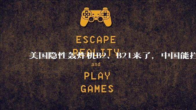 美国隐性轰炸机B2、B21来了，中国能拦得住吗?
