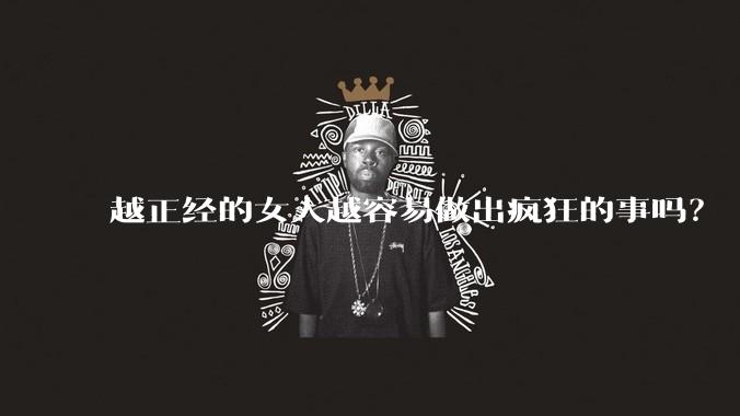 越正经的女人越容易做出疯狂的事吗？