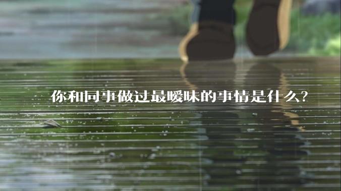 你和同事做过最暧昧的事情是什么？