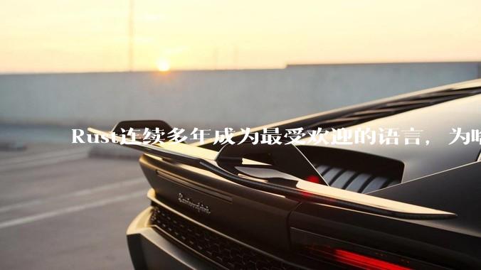 Rust连续多年成为最受欢迎的语言，为啥国内使用的人还是很少?