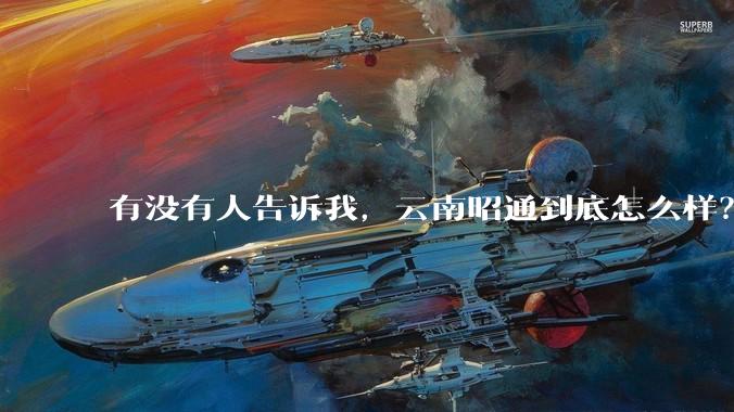 有没有人告诉我，云南昭通到底怎么样？