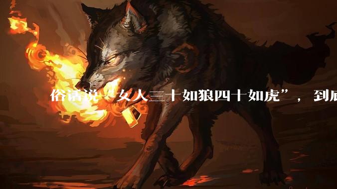 俗话说“女人三十如狼四十如虎”，到底是不是真的？?