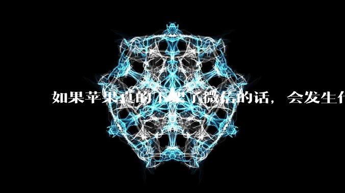 如果苹果真的下架了微信的话，会发生什么？